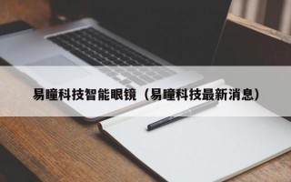 易瞳科技智能眼镜（易瞳科技最新消息）