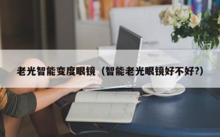 老光智能变度眼镜（智能老光眼镜好不好?）