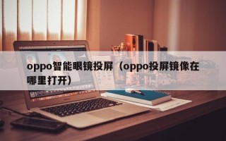 oppo智能眼镜投屏（oppo投屏镜像在哪里打开）