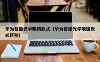 华为智能光学眼镜款式（华为智能光学眼镜款式区别）