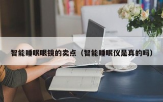 智能睡眠眼镜的卖点（智能睡眠仪是真的吗）