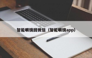 智能眼镜回微信（智能眼镜app）